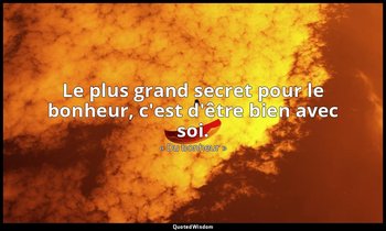 Le plus grand secret pour le bonheur, c'est d'être bien avec soi. — « Du bonheur »