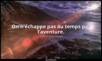 On n’échappe pas au temps par l’aventure. — Le Désir et le Temps