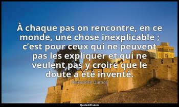 À chaque pas on rencontre, en ce monde, une chose inexplicable ; c’est pour ceux — Alexandre Dumas