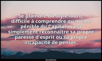 Se plaindre du style lourd, difficile à comprendre ou même pénible du Capital ,  — Karl Marx