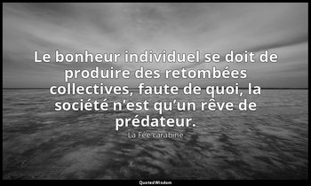 Le bonheur individuel se doit de produire des retombées collectives, faute de qu — La Fée carabine