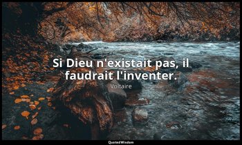 Si Dieu n'existait pas, il faudrait l'inventer. — Voltaire