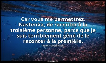 Car vous me permettrez, Nastenka, de raconter à la troisième personne, parce que — Fiodor Dostoïevski