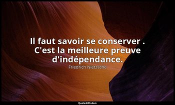 Il faut savoir se conserver . C'est la meilleure preuve d'indépendance. — Friedrich Nietzsche