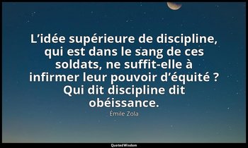 L’idée supérieure de discipline, qui est dans le sang de ces soldats, ne suffit- — Émile Zola