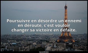 Poursuivre en désordre un ennemi en déroute, c'est vouloir changer sa victoire e — Nicolas Machiavel