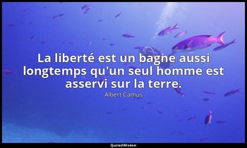 La liberté est un bagne aussi longtemps qu'un seul homme est asservi sur la terr — Albert Camus