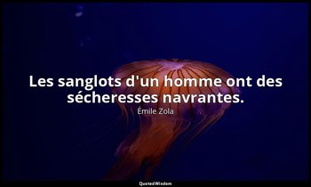 Les sanglots d'un homme ont des sécheresses navrantes. — Émile Zola