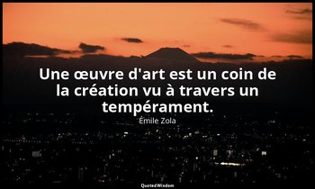 Une œuvre d'art est un coin de la création vu à travers un tempérament. — Émile Zola
