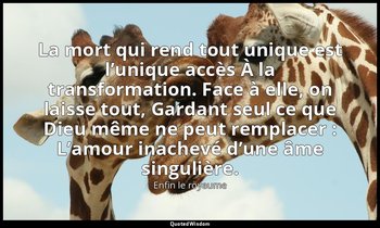 La mort qui rend tout unique est l’unique accès À la transformation. Face à elle — Enfin le royaume