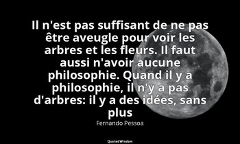 Il n'est pas suffisant de ne pas être aveugle pour voir les arbres et les fleurs — Fernando Pessoa