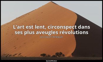L’art est lent, circonspect dans ses plus aveugles révolutions — Le Coq et l'Arlequin
