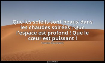 Que les soleils sont beaux dans les chaudes soirées ! Que l'espace est profond ! — Charles Baudelaire