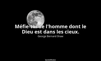 Méfie-toi de l'homme dont le Dieu est dans les cieux. — George Bernard Shaw