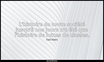 L’histoire de toute société jusqu’à nos jours n’a été que l’histoire de luttes d — Karl Marx