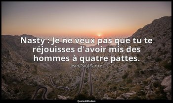 Nasty : Je ne veux pas que tu te réjouisses d'avoir mis des hommes à quatre patt — Jean-Paul Sartre