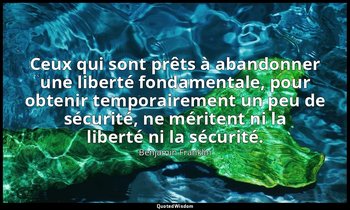 Ceux qui sont prêts à abandonner une liberté fondamentale, pour obtenir temporai — Benjamin Franklin