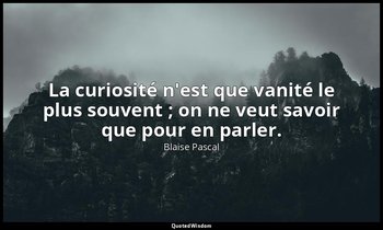 La curiosité n'est que vanité le plus souvent ; on ne veut savoir que pour en pa — Blaise Pascal