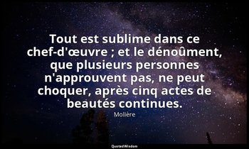 Tout est sublime dans ce chef-d'œuvre ; et le dénoûment, que plusieurs personnes — Molière