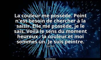 La couleur me possède. Point n'est besoin de chercher à la saisir. Elle me possè — Journal