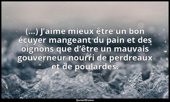 « (…) J’aime mieux être un bon écuyer mangeant du pain et des oignons que d’être — Miguel de Cervantes