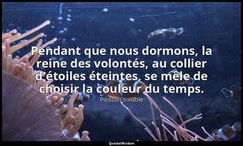 Pendant que nous dormons, la reine des volontés, au collier d'étoiles éteintes,  — Poisson soluble