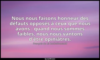 Nous nous faisons honneur des défauts opposés à ceux que nous avons : quand nous — François de La Rochefoucauld