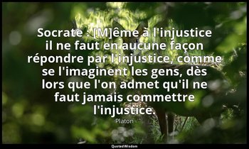 Socrate : [M]ême à l'injustice il ne faut en aucune façon répondre par l'injusti — Platon