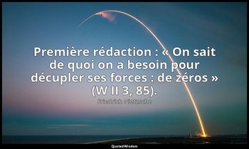 Première rédaction : « On sait de quoi on a besoin pour décupler ses forces : de — Friedrich Nietzsche