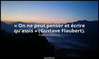 « On ne peut penser et écrire qu'assis » (Gustave Flaubert). — Friedrich Nietzsche