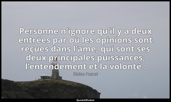 Personne n’ignore qu’il y a deux entrées par où les opinions sont reçues dans l’ — Blaise Pascal