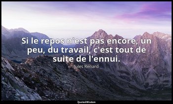 Si le repos n'est pas encore, un peu, du travail, c'est tout de suite de l'ennui — Jules Renard