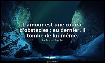 L'amour est une course d'obstacles ; au dernier, il tombe de lui-même. — La Revue blanche