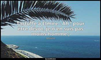 Tartuffe à Elmire : Ah ! pour être dévot, je n'en suis pas moins homme ; — Molière