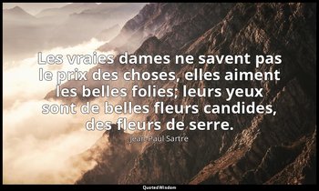 Les vraies dames ne savent pas le prix des choses, elles aiment les belles folie — Jean-Paul Sartre