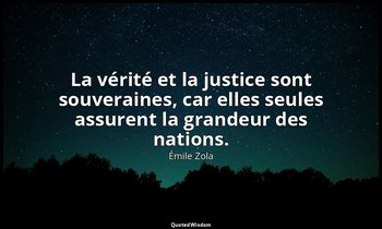 La vérité et la justice sont souveraines, car elles seules assurent la grandeur  — Émile Zola