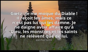 Gœtz : Je me moque du Diable ! Il reçoit les âmes, mais ce n'est pas lui qui les — Jean-Paul Sartre