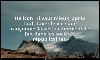 Hélicon : Il vaut mieux, après tout, taxer le vice que rançonner la vertu comme  — Albert Camus