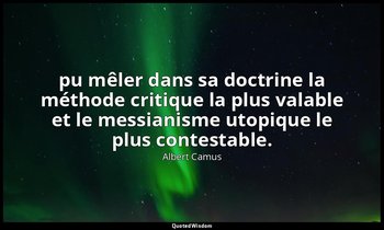 pu mêler dans sa doctrine la méthode critique la plus valable et le messianisme  — Albert Camus