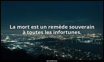 La mort est un remède souverain à toutes les infortunes. — Ernest Hemingway