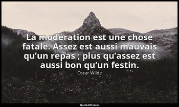 La modération est une chose fatale. Assez est aussi mauvais qu’un repas ; plus q — Oscar Wilde