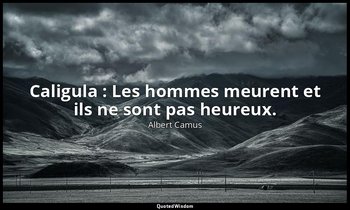 Caligula : Les hommes meurent et ils ne sont pas heureux. — Albert Camus