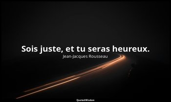 Sois juste, et tu seras heureux. — Jean-Jacques Rousseau