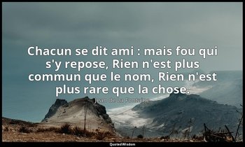 Chacun se dit ami : mais fou qui s'y repose, Rien n'est plus commun que le nom,  — Jean de La Fontaine