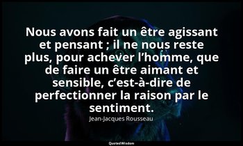 Nous avons fait un être agissant et pensant ; il ne nous reste plus, pour acheve — Jean-Jacques Rousseau