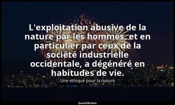 L'exploitation abusive de la nature par les hommes, et en particulier par ceux d — Une éthique pour la nature
