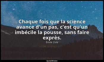 Chaque fois que la science avance d'un pas, c'est qu'un imbécile la pousse, sans — Émile Zola