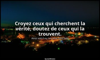 Croyez ceux qui cherchent la vérité, doutez de ceux qui la trouvent. — Ainsi soit-il ou Les Jeux sont faits