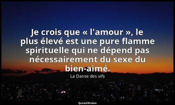 Je crois que « l'amour », le plus élevé est une pure flamme spirituelle qui ne d — La Danse des vifs