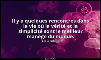 Il y a quelques rencontres dans la vie où la vérité et la simplicité sont le mei — Les Caractères